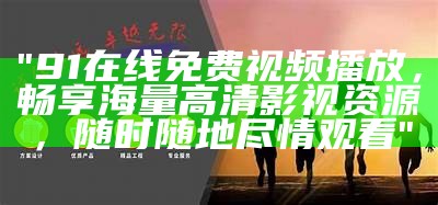 《91超频在线免费观看：畅享高清在线电影平台，无需下载，随时观看》